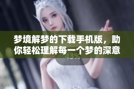 梦境解梦的下载手机版，助你轻松理解每一个梦的深意