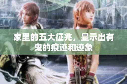 家里的五大征兆，显示出有鬼的痕迹和迹象