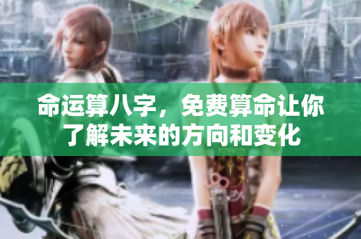 命运算八字，免费算命让你了解未来的方向和变化