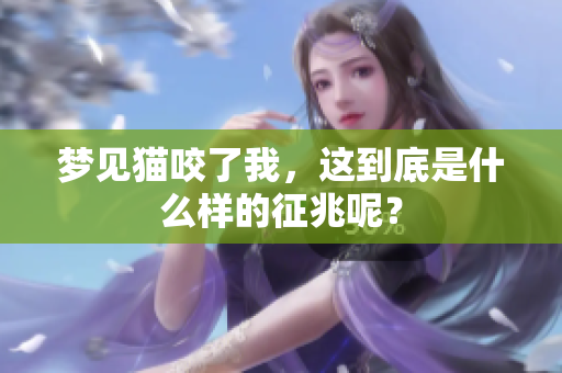 梦见猫咬了我，这到底是什么样的征兆呢？