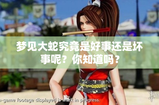 梦见大蛇究竟是好事还是坏事呢？你知道吗？