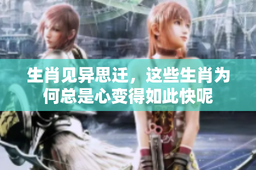 生肖见异思迁，这些生肖为何总是心变得如此快呢