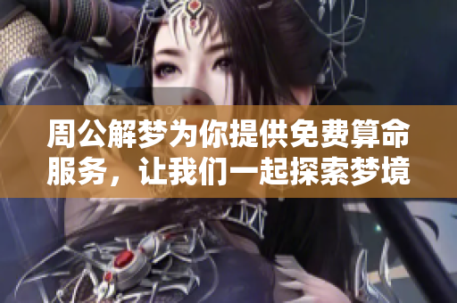 周公解梦为你提供免费算命服务，让我们一起探索梦境奥秘