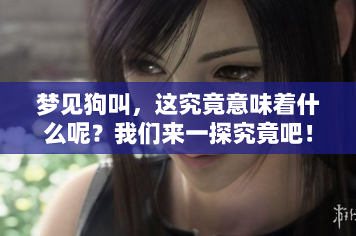 梦见狗叫，这究竟意味着什么呢？我们来一探究竟吧！