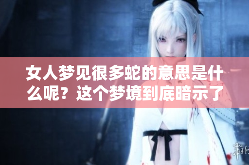 女人梦见很多蛇的意思是什么呢？这个梦境到底暗示了什么呢？