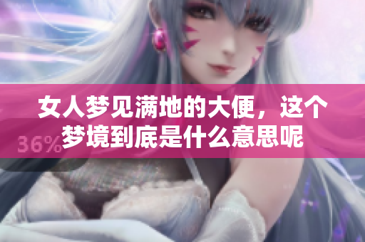 女人梦见满地的大便，这个梦境到底是什么意思呢