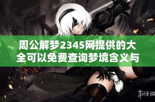 周公解梦2345网提供的大全可以免费查询梦境含义与解析