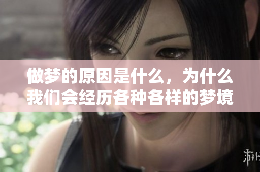 做梦的原因是什么，为什么我们会经历各种各样的梦境呢