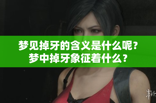梦见掉牙的含义是什么呢？梦中掉牙象征着什么？