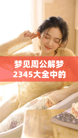 梦见周公解梦2345大全中的内容，快来查询你的梦境含义吧