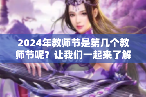 2024年教师节是第几个教师节呢？让我们一起来了解一下吧！