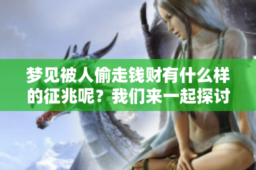 梦见被人偷走钱财有什么样的征兆呢？我们来一起探讨一下这个问题。