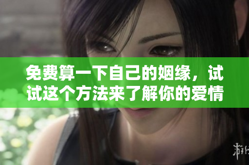 免费算一下自己的姻缘，试试这个方法来了解你的爱情运势