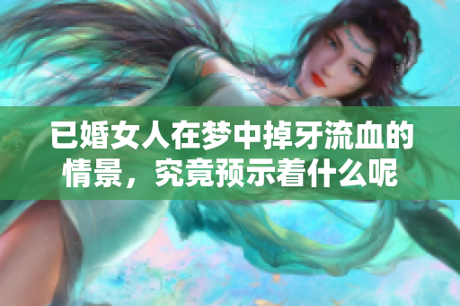 已婚女人在梦中掉牙流血的情景，究竟预示着什么呢