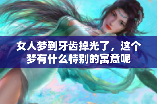 女人梦到牙齿掉光了，这个梦有什么特别的寓意呢
