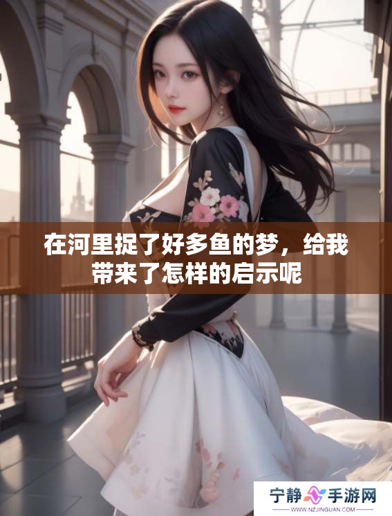 在河里捉了好多鱼的梦，给我带来了怎样的启示呢