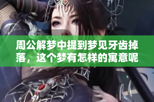 周公解梦中提到梦见牙齿掉落，这个梦有怎样的寓意呢