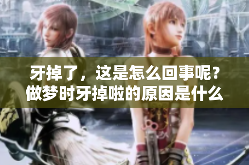 牙掉了，这是怎么回事呢？做梦时牙掉啦的原因是什么呢？