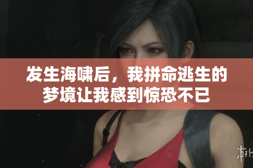 发生海啸后，我拼命逃生的梦境让我感到惊恐不已