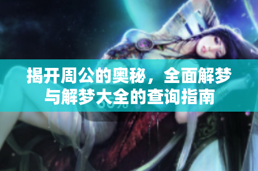 揭开周公的奥秘，全面解梦与解梦大全的查询指南