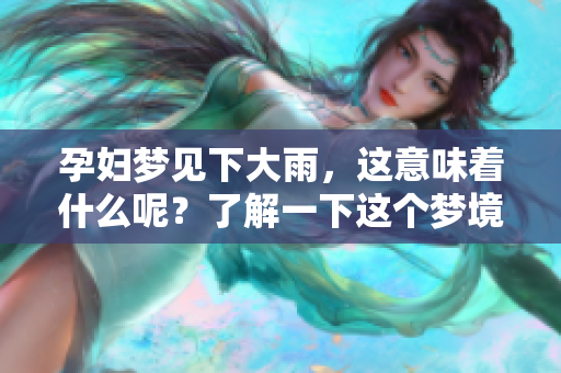孕妇梦见下大雨，这意味着什么呢？了解一下这个梦境背后的含义