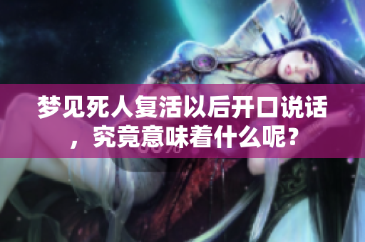 梦见死人复活以后开口说话，究竟意味着什么呢？