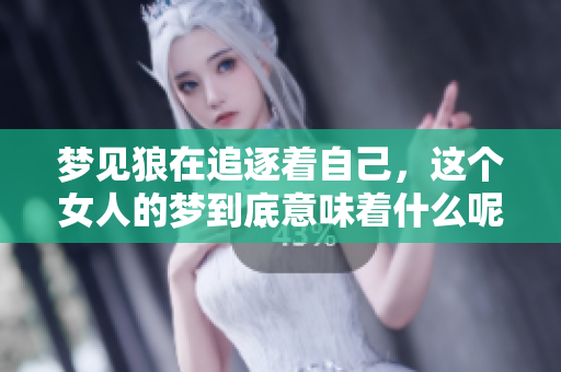 梦见狼在追逐着自己，这个女人的梦到底意味着什么呢