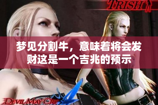 梦见分割牛，意味着将会发财这是一个吉兆的预示