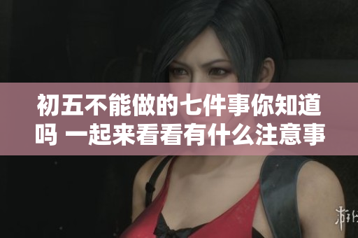初**能做的七件事你知道吗 一起来看看有什么注意事项吧