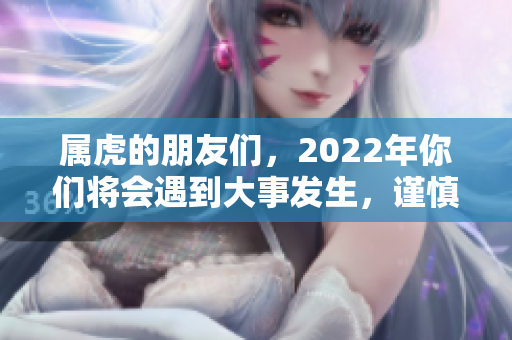 属虎的朋友们，2022年你们将会遇到大事发生，谨慎应对！