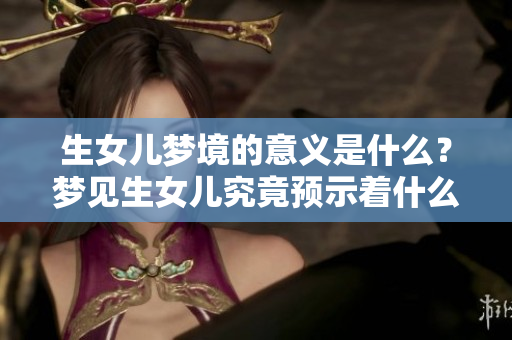 生女儿梦境的意义是什么？梦见生女儿究竟预示着什么征兆呢？