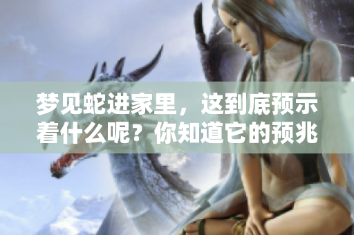 梦见蛇进家里，这到底预示着什么呢？你知道它的预兆吗？