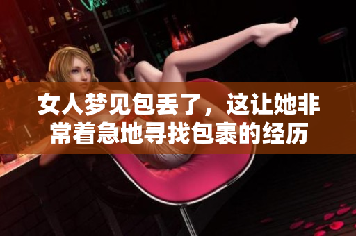 女人梦见包丢了，这让她非常着急地寻找包裹的经历