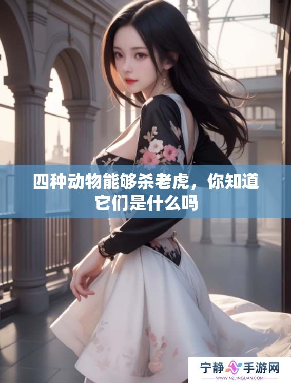 四种动物能够杀老虎，你知道它们是什么吗