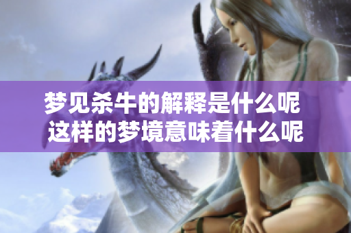 梦见杀牛的解释是什么呢 这样的梦境意味着什么呢