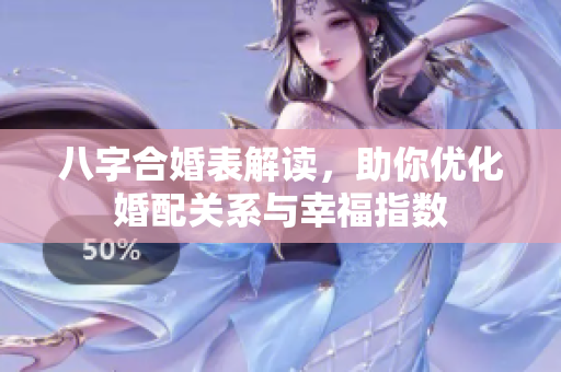 八字合婚表解读，助你优化婚配关系与幸福指数