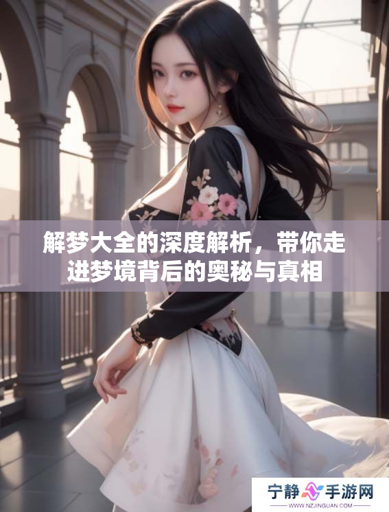 解梦大全的深度解析，带你走进梦境背后的奥秘与真相