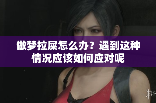 做梦拉屎怎么办？遇到这种情况应该如何应对呢