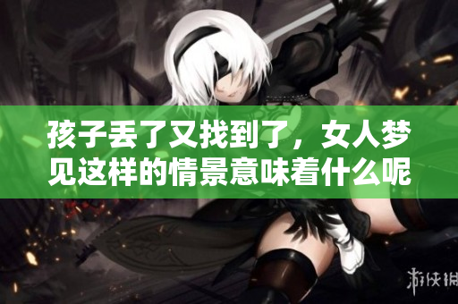 孩子丢了又找到了，女人梦见这样的情景意味着什么呢