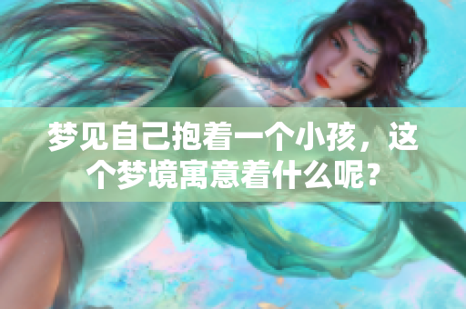 梦见自己抱着一个小孩，这个梦境寓意着什么呢？