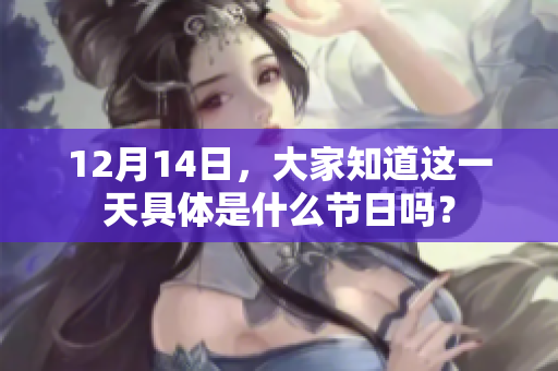 12月14日，大家知道这一天具体是什么节日吗？