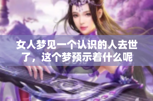 女人梦见一个认识的人去世了，这个梦预示着什么呢