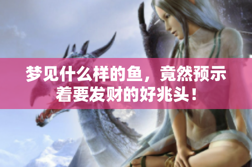 梦见什么样的鱼，竟然预示着要发财的好兆头！