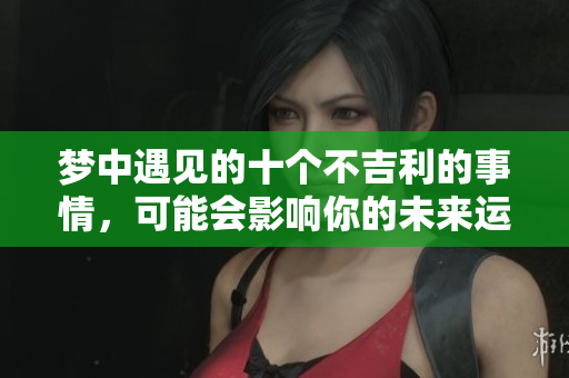 梦中遇见的十个不吉利的事情，可能会影响你的未来运势