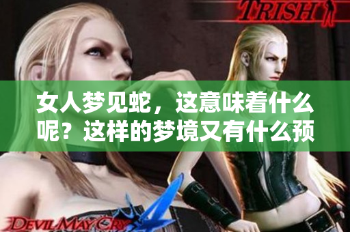 女人梦见蛇，这意味着什么呢？这样的梦境又有什么预兆呢？
