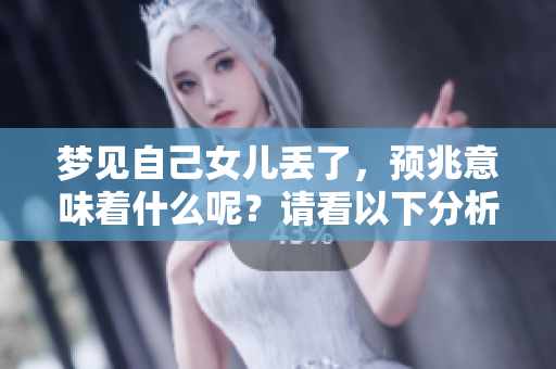 梦见自己女儿丢了，预兆意味着什么呢？请看以下分析了解详情。