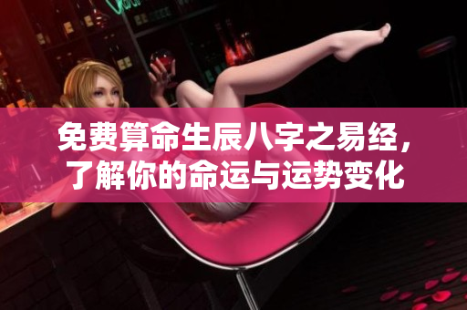 免费算命生辰八字之易经，了解你的命运与运势变化