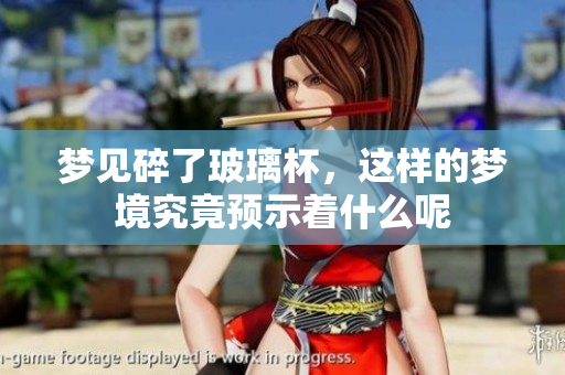 梦见碎了玻璃杯，这样的梦境究竟预示着什么呢