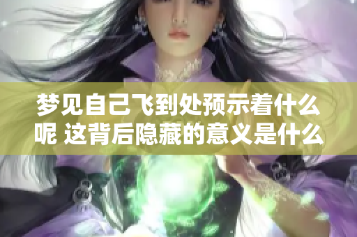 梦见自己飞到处预示着什么呢 这背后隐藏的意义是什么呢