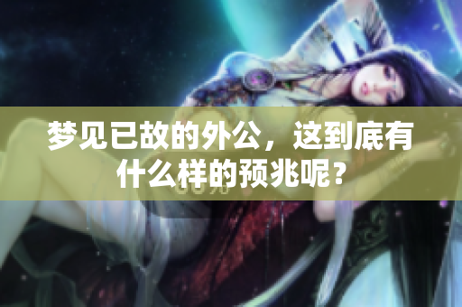梦见已故的外公，这到底有什么样的预兆呢？